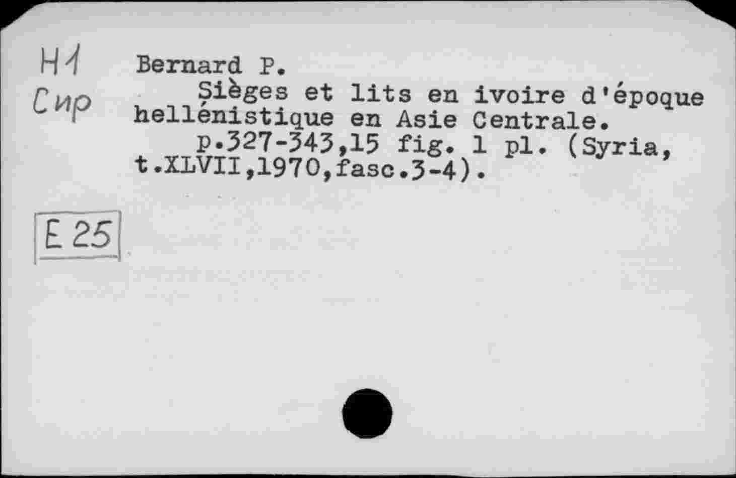 ﻿Bernard P.
Sièges et lits en ivoire d’époque hellénistique en Asie Centrale.
p.327-343,15 fig. 1 pl. (Syria, t.XL VII,1970,fasc.3-4).